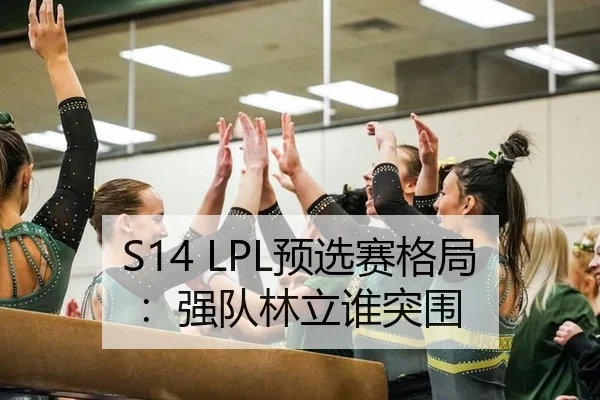 S14 LPL预选赛格局：强队林立谁突围