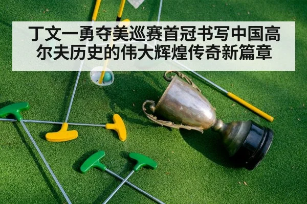 丁文一勇夺美巡赛首冠书写中国高尔夫历史的伟大辉煌传奇新篇章