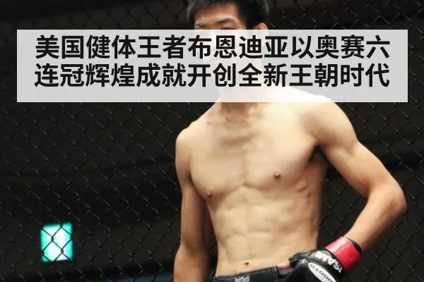 美国健体王者布恩迪亚以奥赛六连冠辉煌成就开创全新王朝时代